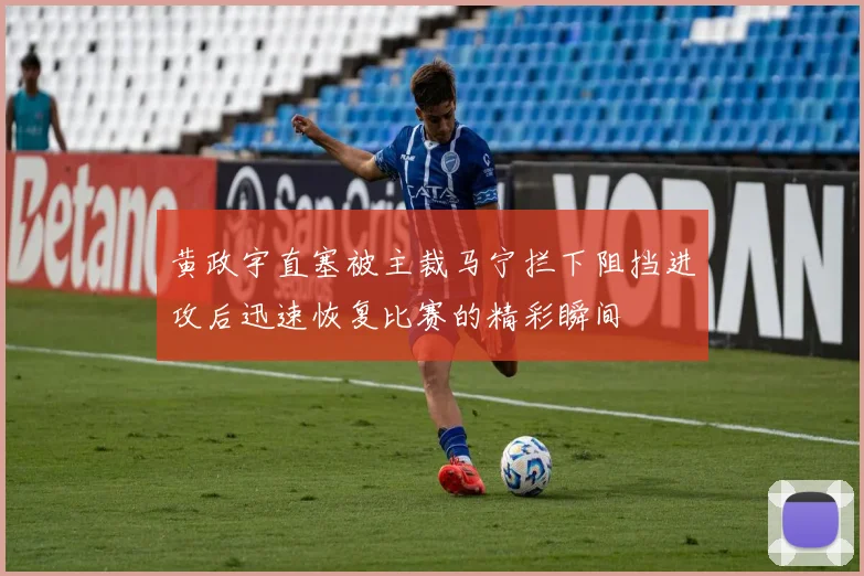 黄政宇直塞被主裁马宁拦下阻挡进攻后迅速恢复比赛的精彩瞬间