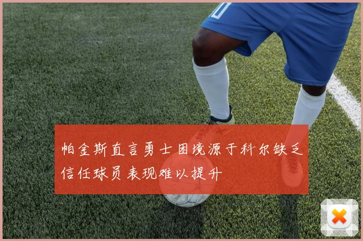 帕金斯直言勇士困境源于科尔缺乏信任球员表现难以提升